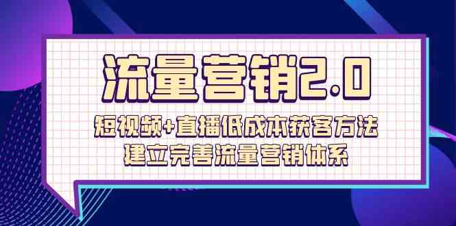 流量营销2.0：短视频+直播低成本获客方法，建立完善流量营销体系（72节）_抖汇吧