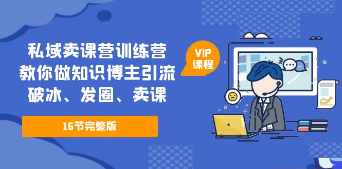 私域卖课营训练营：教你做知识博主引流、破冰、发圈、卖课（16节课完整版）_抖汇吧