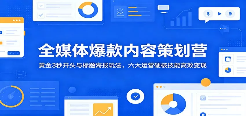 全媒体爆款内容策划营：黄金3秒开头与标题海报玩法，六大运营硬核技能高效变现_抖汇吧