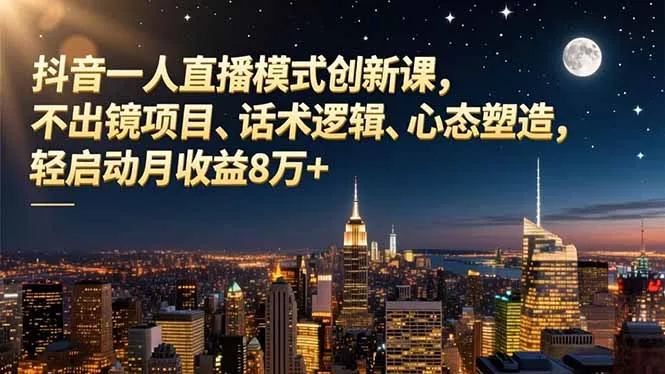 抖音一人直播模式创新课，不出镜项目、话术逻辑、心态塑造，轻启动月收益8万+_抖汇吧