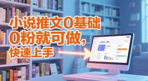 小说推文0基础入门教程，0粉就可做，快速上手_抖汇吧