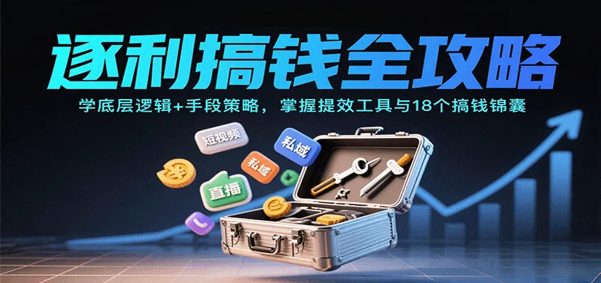 逐利搞钱全攻略:学底层逻辑+手段策略,掌握提效工具与18个搞钱锦囊(更新11月)_抖汇吧