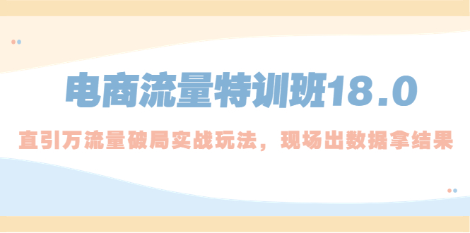 电商流量特训班18.0，直引万流量破局实操玩法，现场出数据拿结果_抖汇吧