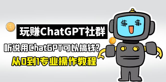玩赚ChatGPT社群：听说ChatGPT可以用来搞钱？从0到1保姆级教程_抖汇吧