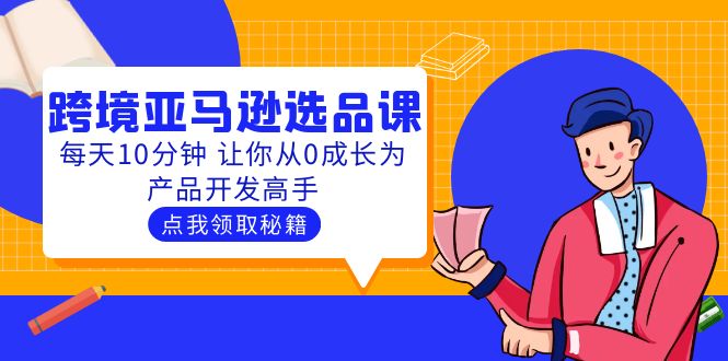 聪明人都在学的跨境亚马逊选品课：每天10分钟 让你从0成长为产品开发高手_抖汇吧