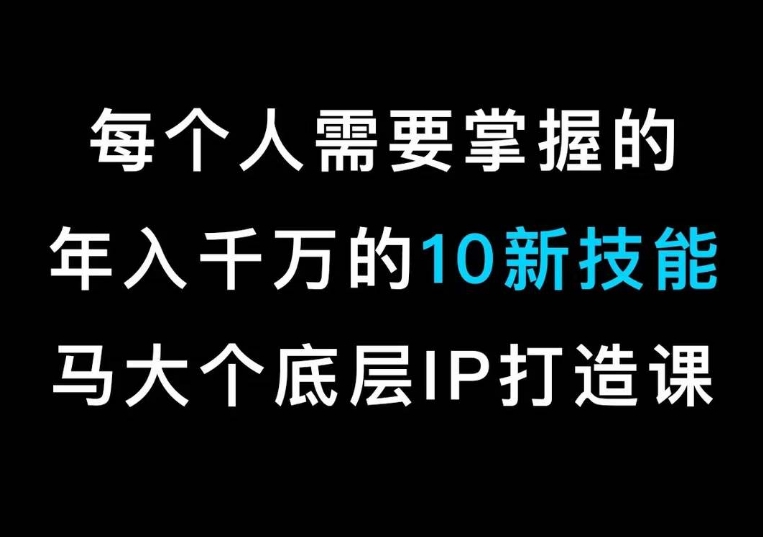 马大个的个人IP底层逻辑课，​每个人需要掌握的年入千万的10新技能，约会底层IP打造方法！_抖汇吧