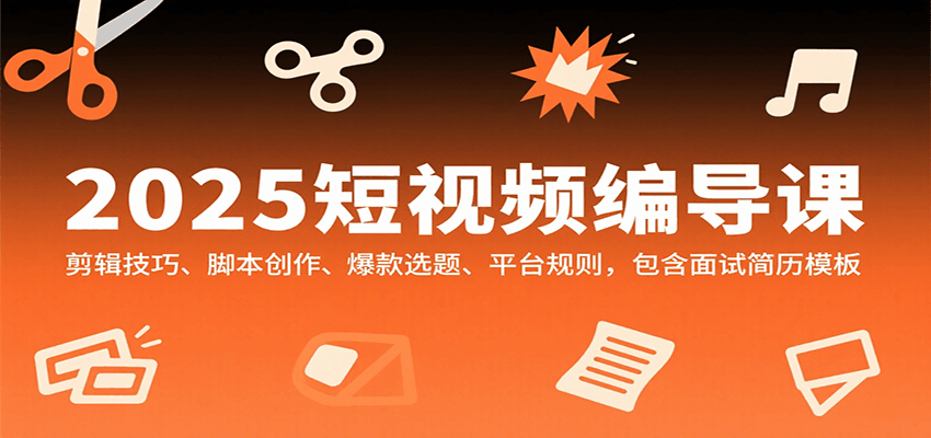 2025短视频编导课，剪辑技巧、脚本创作、爆款选题、平台规则，包含面试简历模板_抖汇吧