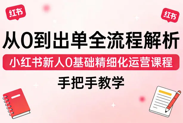 从0到出单全流程解析，小红书新人0基础精细化运营课程，手把手教学_抖汇吧