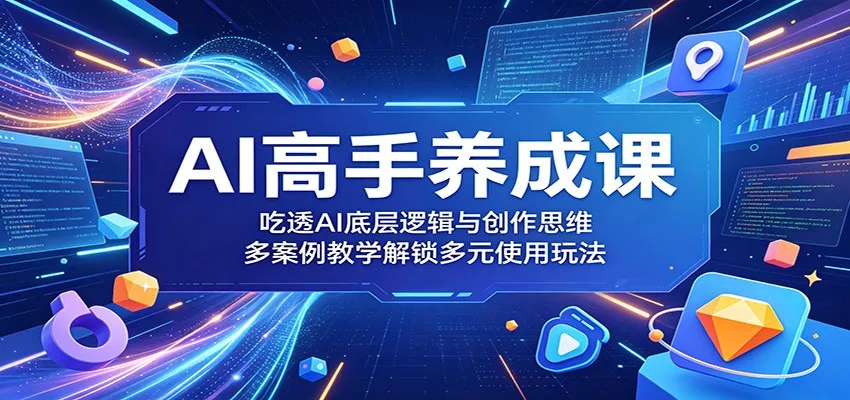 AI高手养成课：吃透AI底层逻辑与创作思维，多案例教学解锁多元使用玩法_抖汇吧