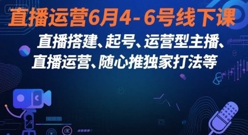 直播运营6月4-6号线下课，‬直播搭建、起号、运营型主播、直播运‬营、随心推独家打法等_抖汇吧