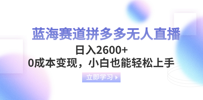 蓝海赛道拼多多无人直播，日入2600+，0成本变现，小白也能轻松上手_抖汇吧