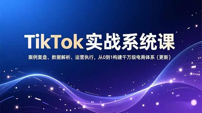 TikTok实战系统课，案例复盘、数据解析、运营执行，从0到1构建千万级电商体系(更新_抖汇吧