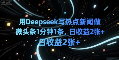 用Deepseek写热点新闻做微头条1分钟1条，日收益2张+_抖汇吧