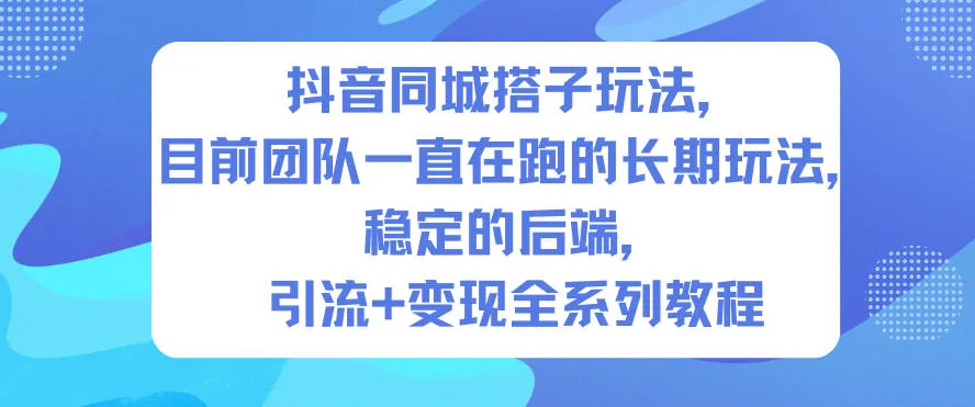 抖音同城搭子玩法，目前团队一直在跑的长期玩法，稳定的后端，引流+变现全系列教程_抖汇吧