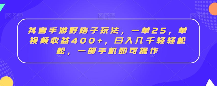 抖音手游野路子玩法，一单25，单视频收益400+，日入几千轻轻松松，一部手机即可操作【揭秘】_抖汇吧