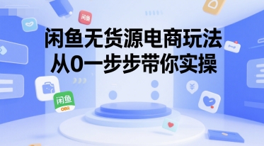 闲鱼无货源电商玩法，从0一步步带你实操_抖汇吧