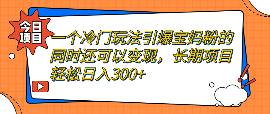 一个冷门玩法引爆宝妈粉的同时还可以变现，长期项目轻松日入300+_抖汇吧