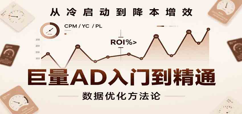 巨量AD入门到精通，含工具、设置、定向、优化等广告投放全流程_抖汇吧