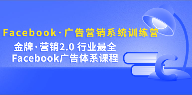 Facebook·广告营销系统训练营：金牌·营销2.0 行业最全Facebook广告·体系_抖汇吧