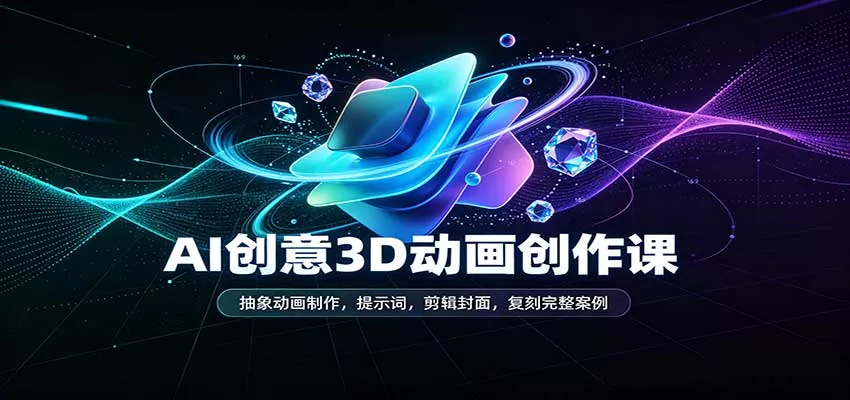 AI创意3D动画创作课：抽象动画制作，提示词，剪辑封面，复刻完整案例_抖汇吧