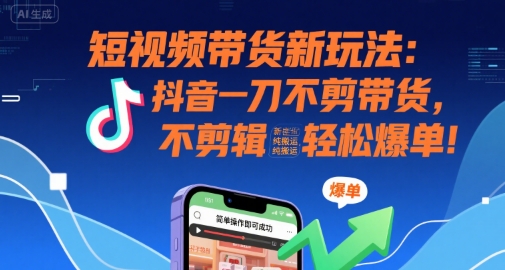 短视频带货新玩法：抖音一刀不剪带货，不剪辑，纯搬运，新手也能轻松爆单!_抖汇吧