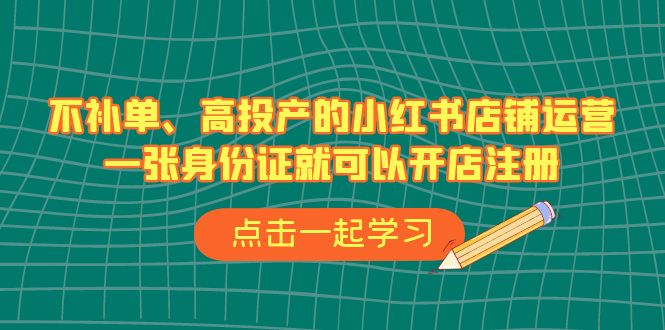 不补单、高投产的小红书店铺运营，一张身份证就可以开店注册（33节课）_抖汇吧
