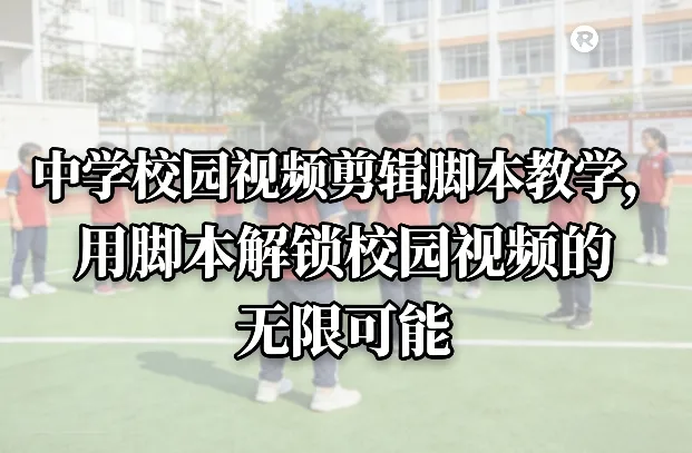 中学校园视频剪辑脚本教学，用脚本解锁校园视频的无限可能_抖汇吧