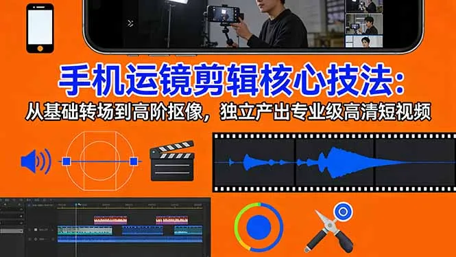 手机运镜 剪辑核心技法：从基础转场到高阶抠像，独立产出专业级高清短视频_抖汇吧