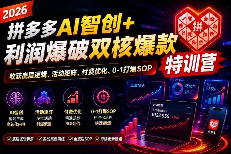 2026拼多多AI智创+利润爆破双核爆款特训营，收获底层逻辑、活动矩阵、付费优化、0-1打爆SOP_抖汇吧