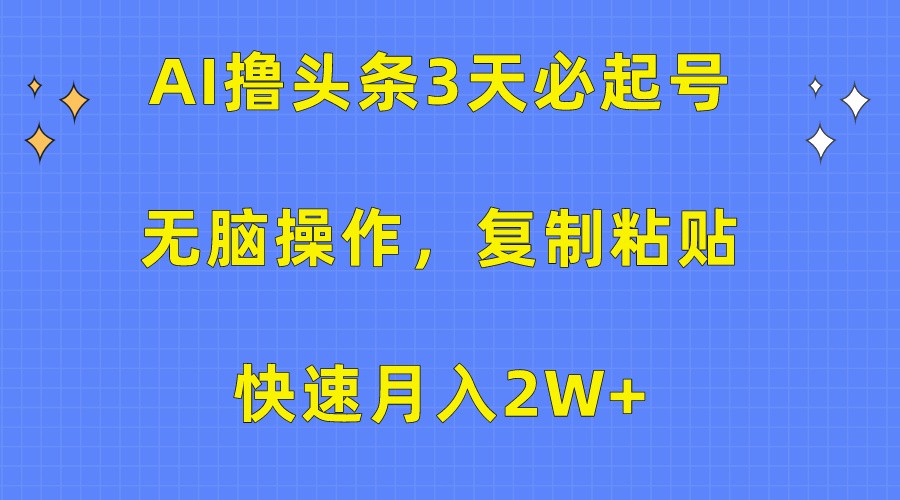 AI撸头条3天必起号，无脑操作3分钟1条，复制粘贴轻松月入2W+_抖汇吧