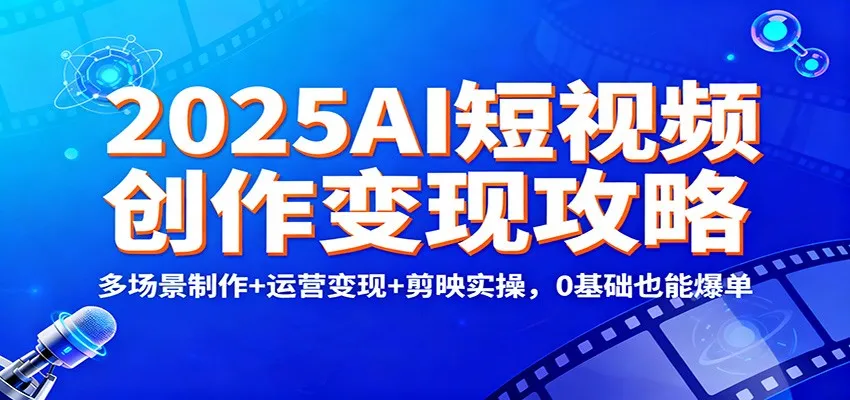 2025AI短视频创作变现攻略：多场景制作+运营变现+剪映实操，0 基础也能爆单_抖汇吧