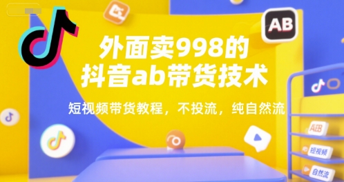 外面卖998的抖音ab带货技术，短视频带货教程，不投流，纯自然流_抖汇吧
