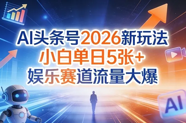 AI头条号2026新玩法，小白单日5张+，娱乐赛道流量大爆_抖汇吧