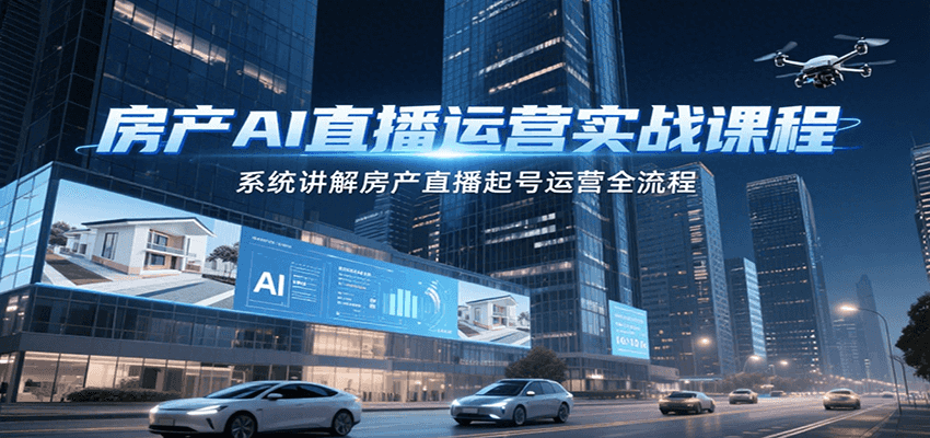 房产AI直播运营实战课程，系统讲解房产直播起号运营全流程_抖汇吧