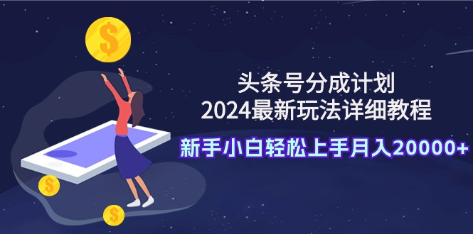 头条号分成计划：2024最新玩法详细教程，新手小白轻松上手月入20000+_抖汇吧