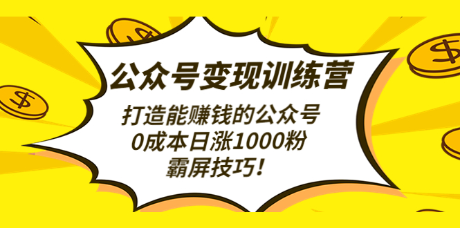 公众号变现训练营（第3期）打造能赚钱的公众号，0成本日涨1000粉，霸屏技巧_抖汇吧