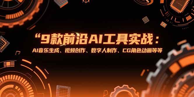 （15431期）9款前沿AI工具实战课：AI音乐生成、视频创作、数字人制作、CG角色动画等等_抖汇吧