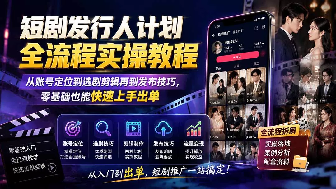 短剧发行人计划全流程实操教程;从账号定位到选剧剪辑再到发布技巧,零基础也能快速上手出单_抖汇吧