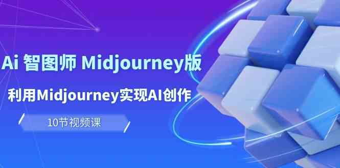 玩赚Ai智图师 Midjourney版：利用Midjourney实现AI创作及变现（10节课）_抖汇吧