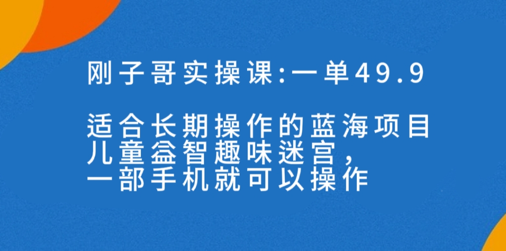 一单49.9长期蓝海项目，儿童益智趣味迷宫，一部手机月入3000+（附素材）_抖汇吧