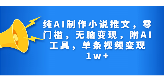 纯AI制作小说推文，零门槛，无脑变现，附AI工具，单条视频变现1w+_抖汇吧