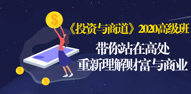 《投资与商道》2020高级班：带你站在高处，重新理解财富与商业（无水印）_抖汇吧