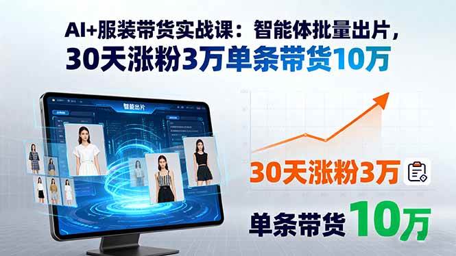 （15974期）AI+服装带货实战课：智能体批量出片，30天涨粉3万单条带货10万_抖汇吧