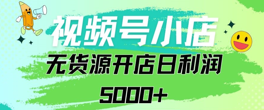 视频号无货源小店：从0到1日订单量千单以上纯利润稳稳5000+【揭秘】_抖汇吧