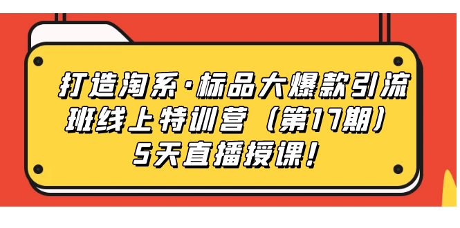 【爆款引流特训营】打造淘系标品热销班，5天直播授课带你引爆销量！_抖汇吧