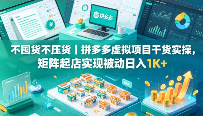 不囤货不压货｜拼多多虚拟项目干货实操，矩阵起店实现被动日入1K+【揭秘】_抖汇吧