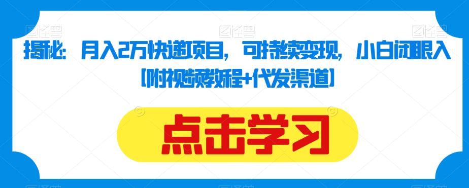 揭秘：月入2万快递项目，可持续变现，小白闭眼入【附视频教程+代发渠道】_抖汇吧