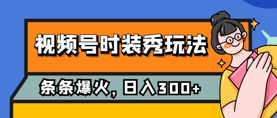 视频号时装秀玩法，条条流量2W+，保姆级教学，每天5分钟收入300+_抖汇吧
