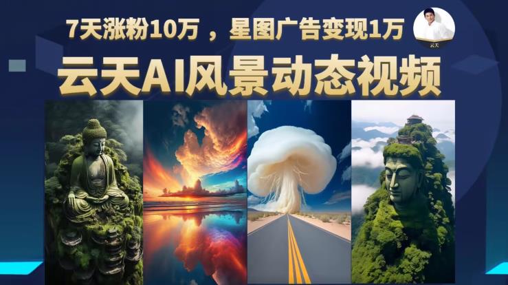 云天AI风景动图视频制作，7天涨粉10万，星图广告变现1万（0927更新）_抖汇吧