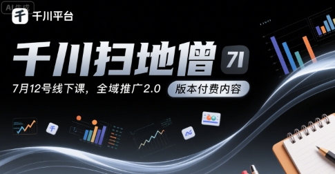 千川扫地僧7月12号线下课，千川投放，全域推广2.0版本付费内容_抖汇吧